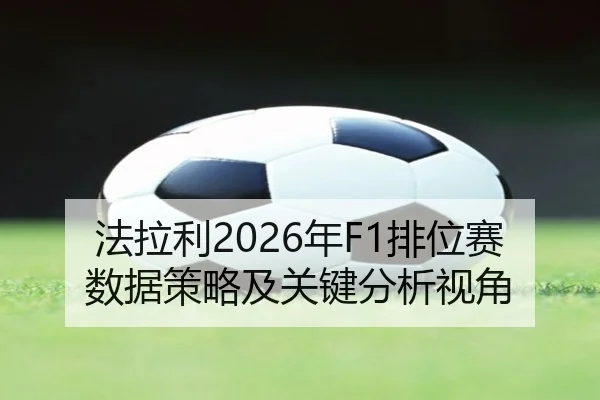 法拉利2026年F1排位赛数据策略及关键分析视角